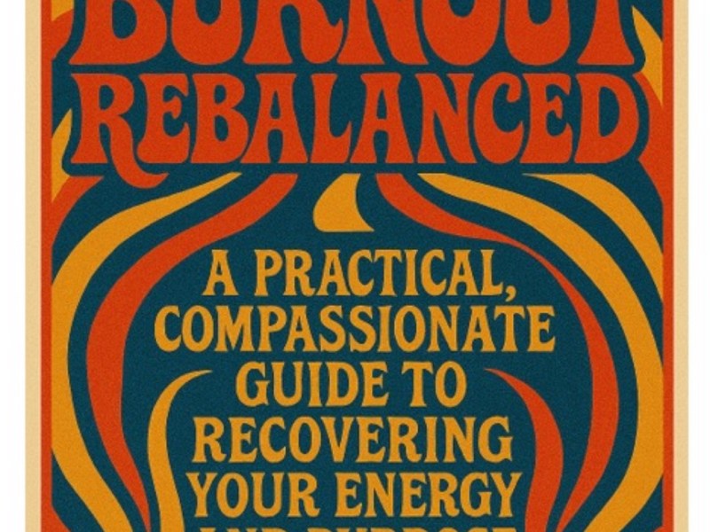 Burnout Rebalanced: A Practical, Compassionate Guide to Recovering Your Energy and&nbsp;Purpose